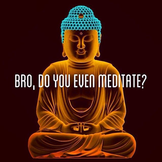 bro do you even meditate