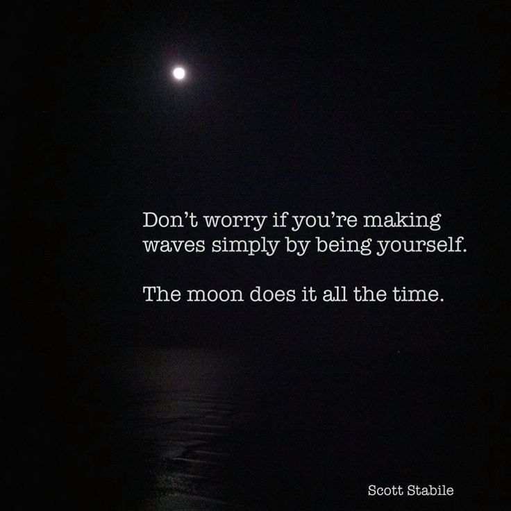 Don't worry if you're making waves simply by being yourself. The moon does it all the time.  